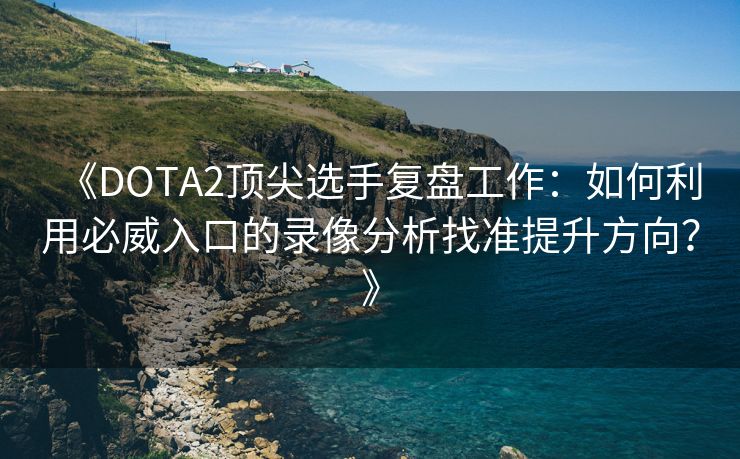 《DOTA2顶尖选手复盘工作：如何利用必威入口的录像分析找准提升方向？》  第2张
