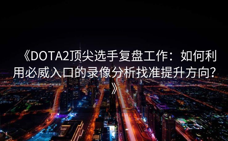 《DOTA2顶尖选手复盘工作：如何利用必威入口的录像分析找准提升方向？》