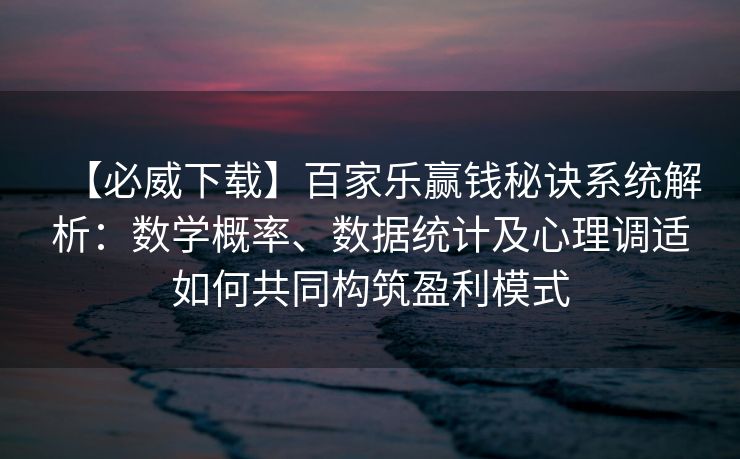 【必威下载】百家乐赢钱秘诀系统解析：数学概率、数据统计及心理调适如何共同构筑盈利模式  第2张