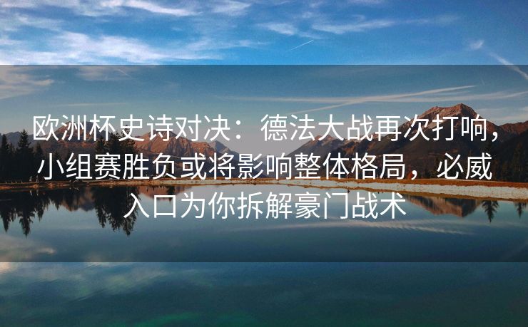 欧洲杯史诗对决：德法大战再次打响，小组赛胜负或将影响整体格局，必威入口为你拆解豪门战术