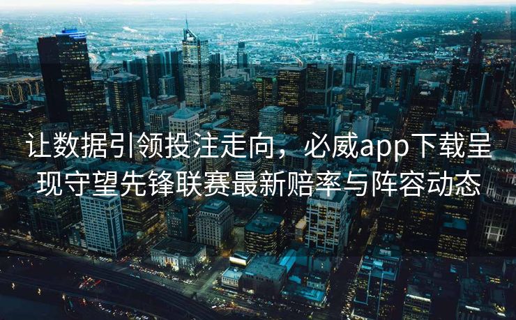 让数据引领投注走向，必威app下载呈现守望先锋联赛最新赔率与阵容动态