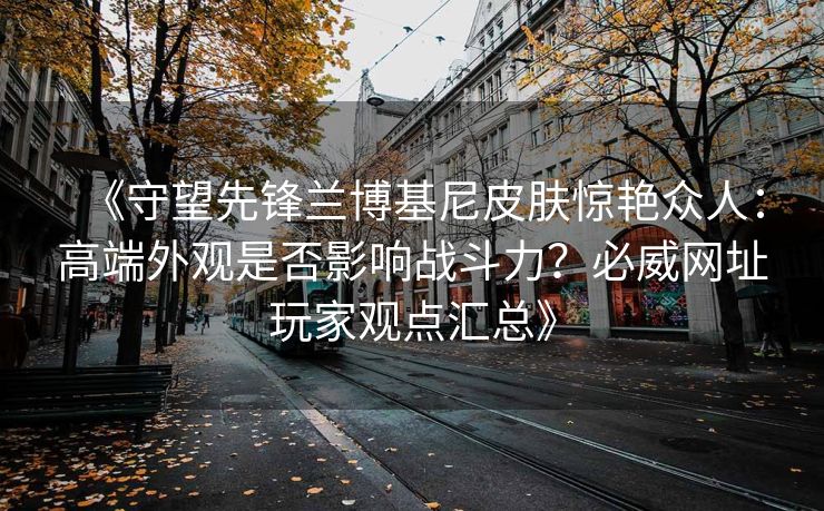 《守望先锋兰博基尼皮肤惊艳众人：高端外观是否影响战斗力？必威网址玩家观点汇总》