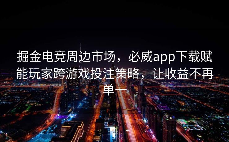 掘金电竞周边市场，必威app下载赋能玩家跨游戏投注策略，让收益不再单一