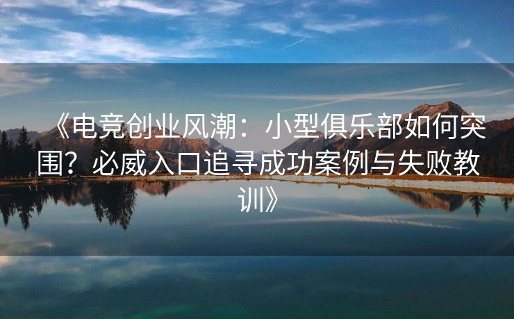 《电竞创业风潮：小型俱乐部如何突围？必威入口追寻成功案例与失败教训》