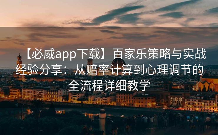 【必威app下载】百家乐策略与实战经验分享：从赔率计算到心理调节的全流程详细教学