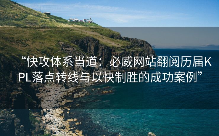 “快攻体系当道：必威网站翻阅历届KPL落点转线与以快制胜的成功案例”