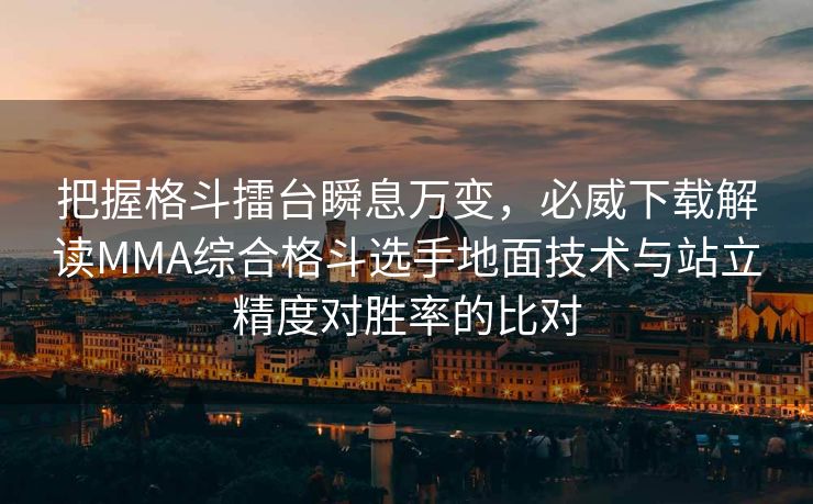 把握格斗擂台瞬息万变，必威下载解读MMA综合格斗选手地面技术与站立精度对胜率的比对  第2张