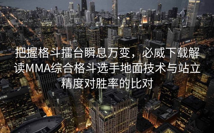 把握格斗擂台瞬息万变，必威下载解读MMA综合格斗选手地面技术与站立精度对胜率的比对