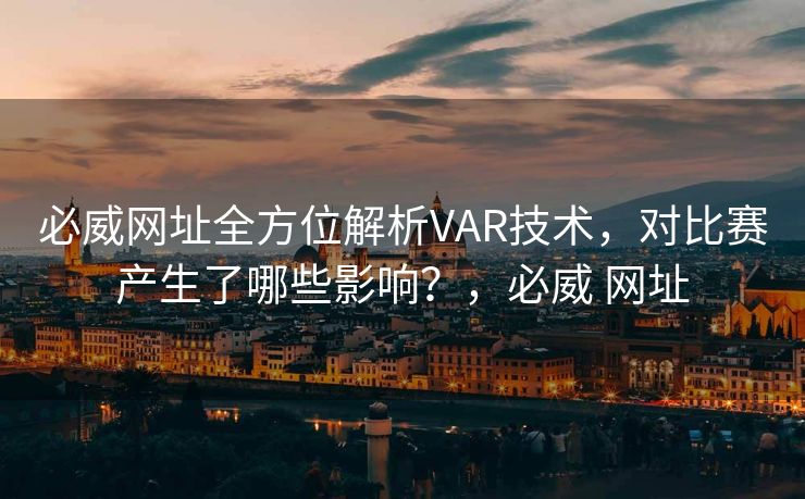 必威网址全方位解析VAR技术，对比赛产生了哪些影响？，必威 网址  第2张