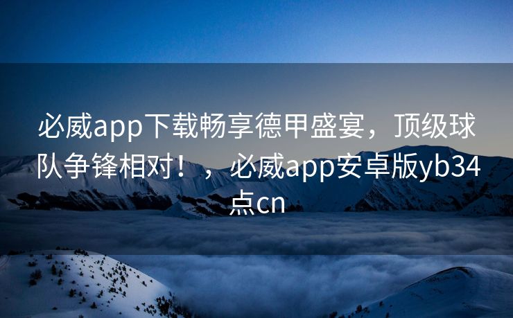 必威app下载畅享德甲盛宴，顶级球队争锋相对！，必威app安卓版yb34点cn