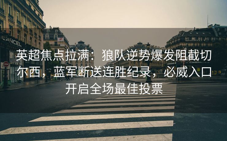 英超焦点拉满：狼队逆势爆发阻截切尔西，蓝军断送连胜纪录，必威入口开启全场最佳投票  第2张