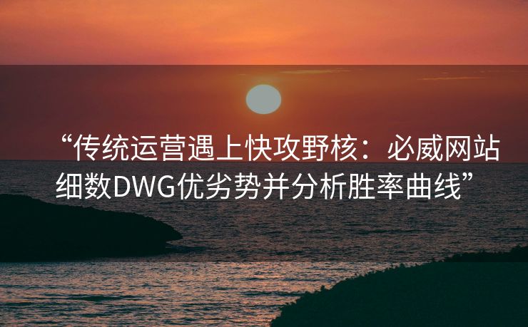 “传统运营遇上快攻野核：必威网站细数DWG优劣势并分析胜率曲线”  第2张