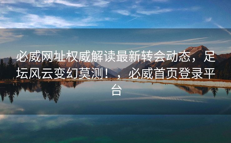 必威网址权威解读最新转会动态，足坛风云变幻莫测！，必威首页登录平台  第2张