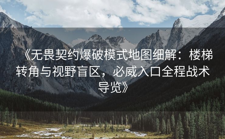 《无畏契约爆破模式地图细解：楼梯转角与视野盲区，必威入口全程战术导览》