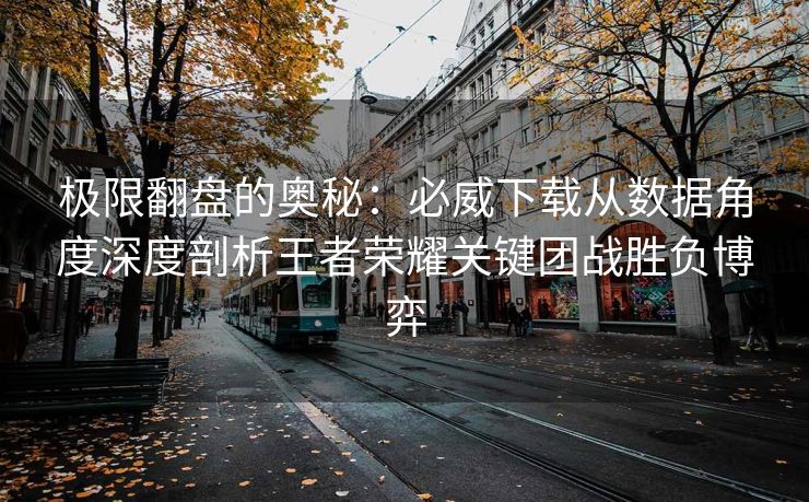 极限翻盘的奥秘：必威下载从数据角度深度剖析王者荣耀关键团战胜负博弈  第2张