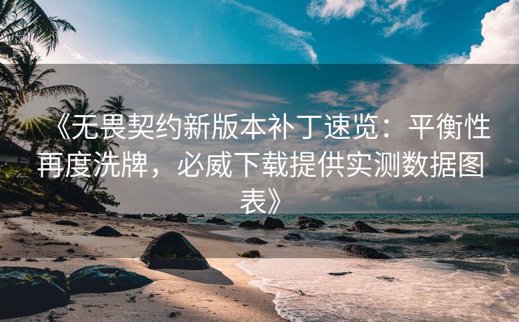 《无畏契约新版本补丁速览：平衡性再度洗牌，必威下载提供实测数据图表》  第2张
